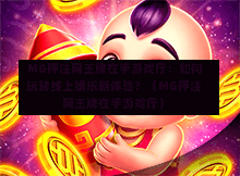  MG押注网王牌在手游戏厅：如何玩转线上娱乐新体验？（MG押注网王牌在手游戏厅）-第1张图片