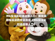  MG投注彩虹连连爆入口：解锁高回报玩法的关键路径（MG投注彩虹连连爆入口）-第1张图片