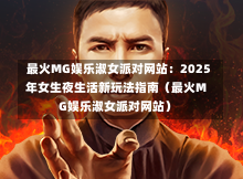  最火MG娱乐淑女派对网站：2025年女生夜生活新玩法指南（最火MG娱乐淑女派对网站）-第1张图片