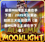  最新MG押注王牌在手下载：2025年玩家必知的三大实战技巧（最新MG押注王牌在手下载）
