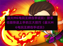  最火MG电玩王牌在手试玩：新手也能快速上手的三大技巧（最火MG电玩王牌在手试玩）-第1张图片