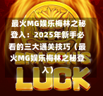  最火MG娱乐梅林之秘登入：2025年新手必看的三大通关技巧（最火MG娱乐梅林之秘登入）