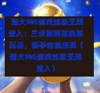  最火MG游戏终极王牌登入：三步解锁高胜率玩法，新手也能逆袭（最火MG游戏终极王牌登入）