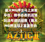  最火MG押注马上发发平台：新手必看的高效玩法与避坑指南（最火MG押注马上发发平台）