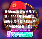  最新MG海盗夺宝战下载：2025年必玩的宝藏级手游体验（最新MG海盗夺宝战下载）